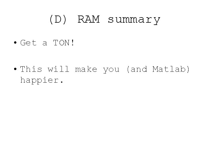 (D) RAM summary • Get a TON! • This will make you (and Matlab)