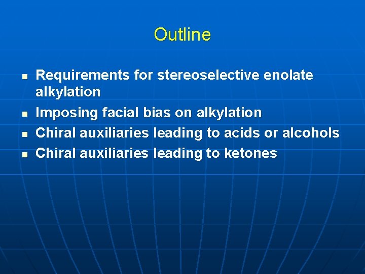 Outline n n Requirements for stereoselective enolate alkylation Imposing facial bias on alkylation Chiral