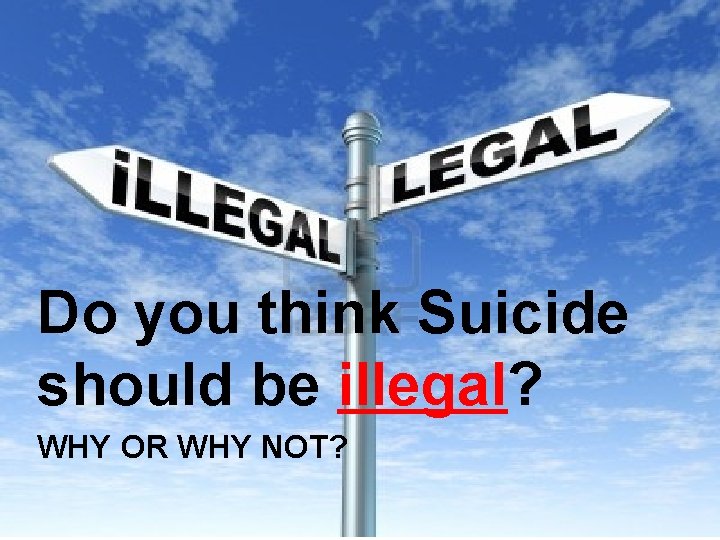 Do you think Suicide should be illegal? WHY OR WHY NOT? 