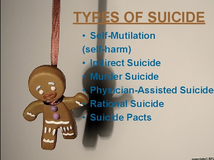 TYPES OF SUICIDE • Self-Mutilation (self-harm) • Indirect Suicide • Murder Suicide • Physician-Assisted
