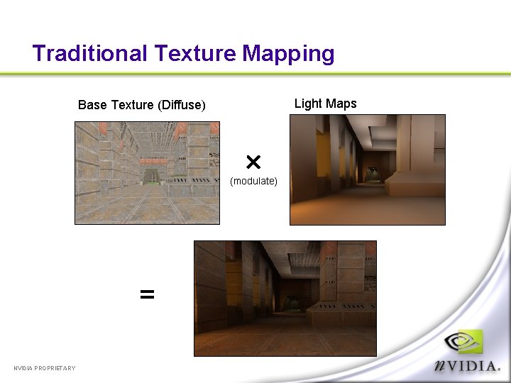 Traditional Texture Mapping Light Maps Base Texture (Diffuse) (modulate) = NVIDIA PROPRIETARY 