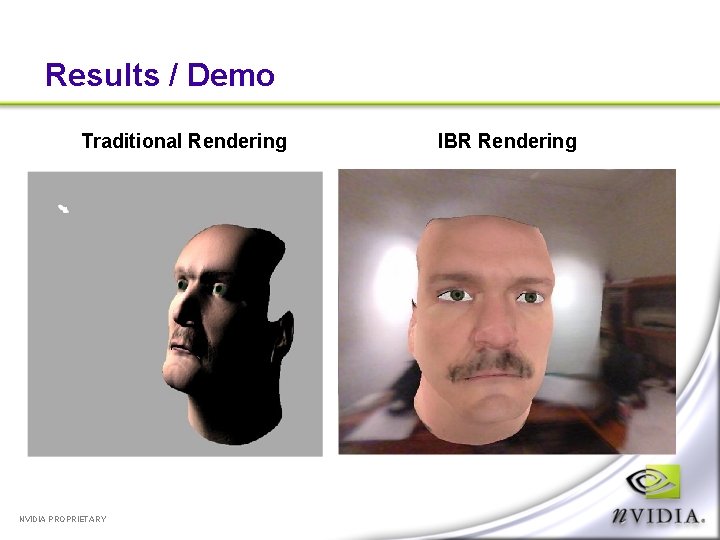 Results / Demo Traditional Rendering NVIDIA PROPRIETARY IBR Rendering 