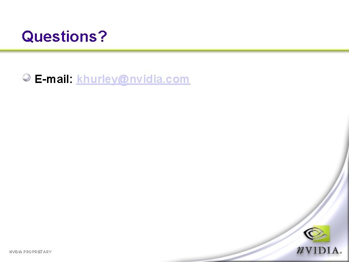 Questions? E-mail: khurley@nvidia. com NVIDIA PROPRIETARY 