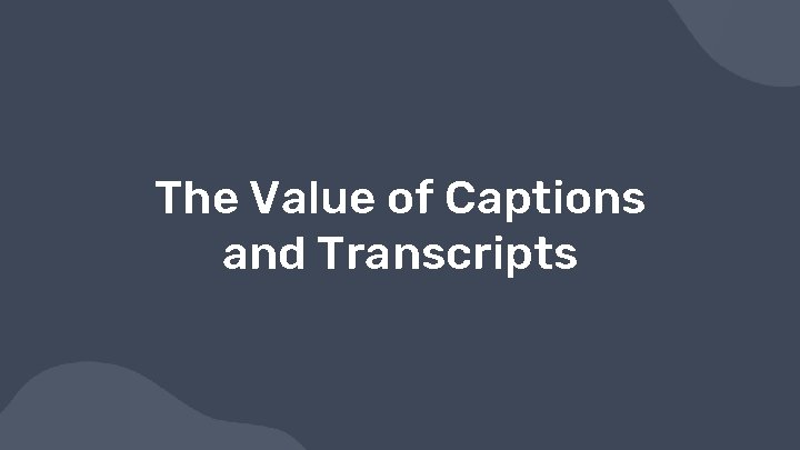 The Value of Captions and Transcripts 