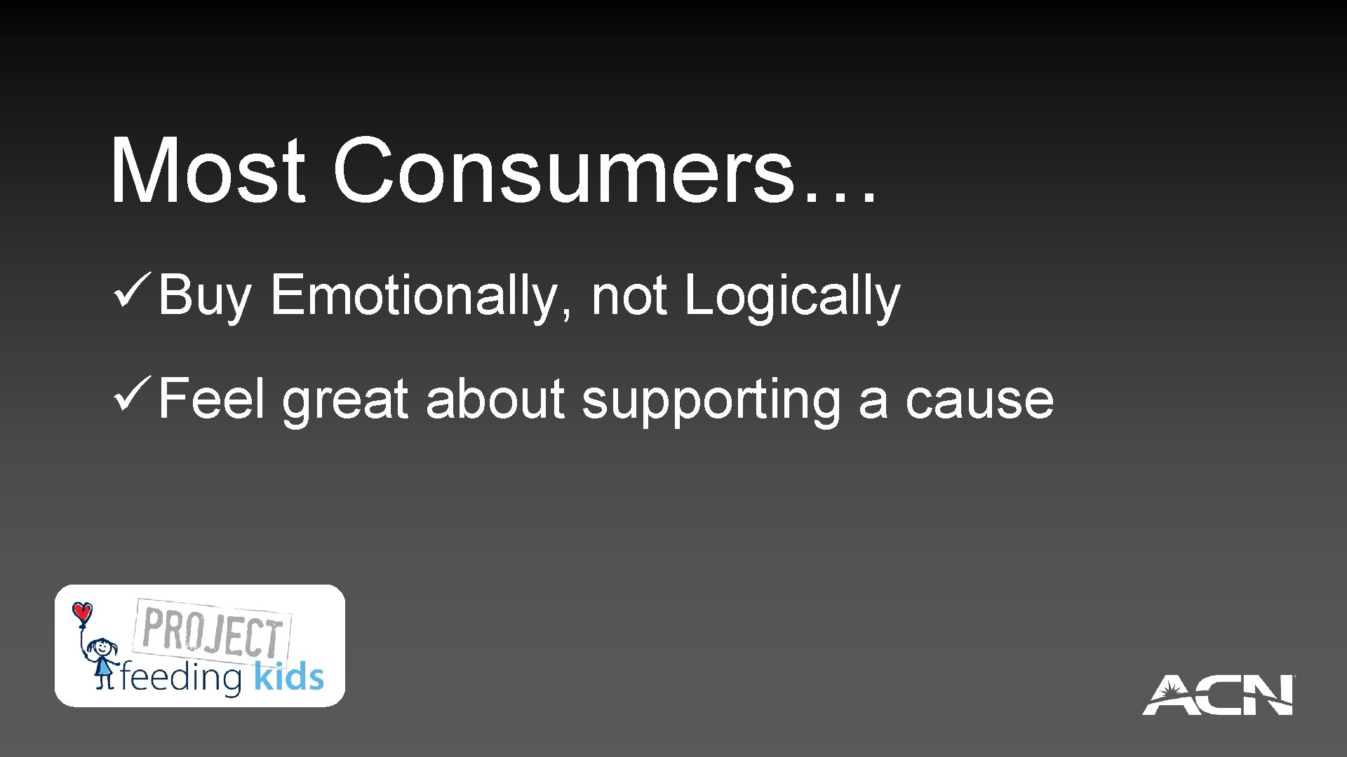 Most Consumers… ü Buy Emotionally, not Logically ü Feel great about supporting a cause