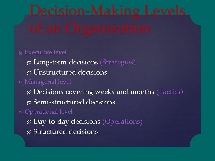 Decision-Making Levels of an Organization Executive level Long-term decisions (Strategies) Unstructured decisions Managerial level
