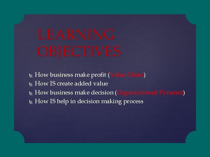 LEARNING OBJECTIVES How business make profit (Value Chain) How IS create added value How