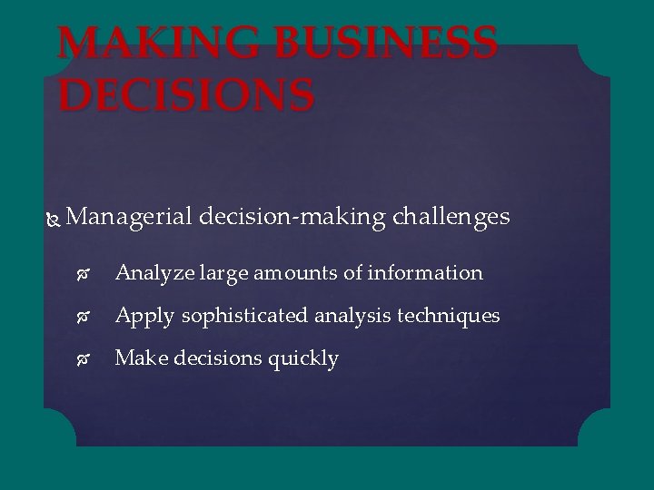 MAKING BUSINESS DECISIONS Managerial decision-making challenges Analyze large amounts of information Apply sophisticated analysis