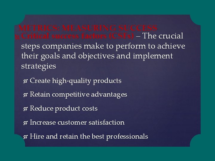 METRICS: MEASURING SUCCESS Critical success factors (CSFs) – The crucial steps companies make to