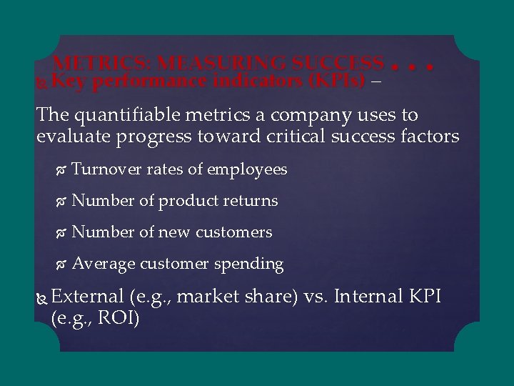 METRICS: MEASURING SUCCESS Key performance indicators (KPIs) – . . . The quantifiable metrics