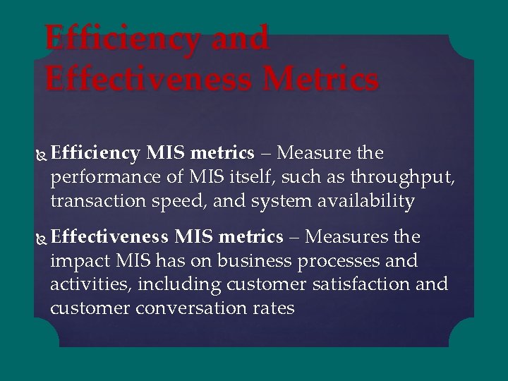 Efficiency and Effectiveness Metrics Efficiency MIS metrics – Measure the performance of MIS itself,