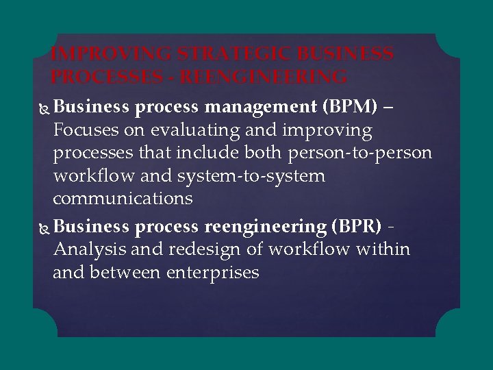 IMPROVING STRATEGIC BUSINESS PROCESSES - REENGINEERING Business process management (BPM) – Focuses on evaluating