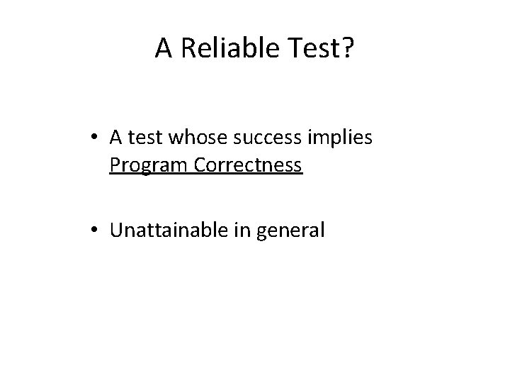 A Reliable Test? • A test whose success implies Program Correctness • Unattainable in