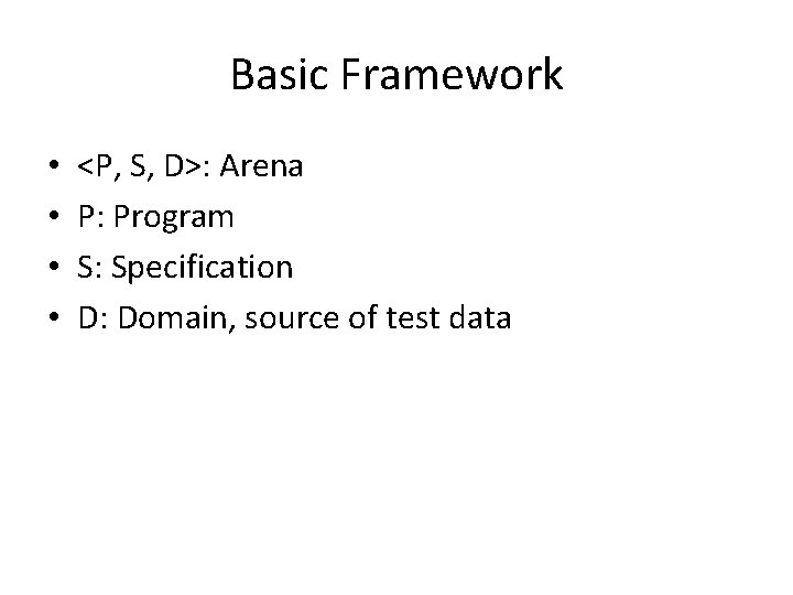 Basic Framework • • <P, S, D>: Arena P: Program S: Specification D: Domain,