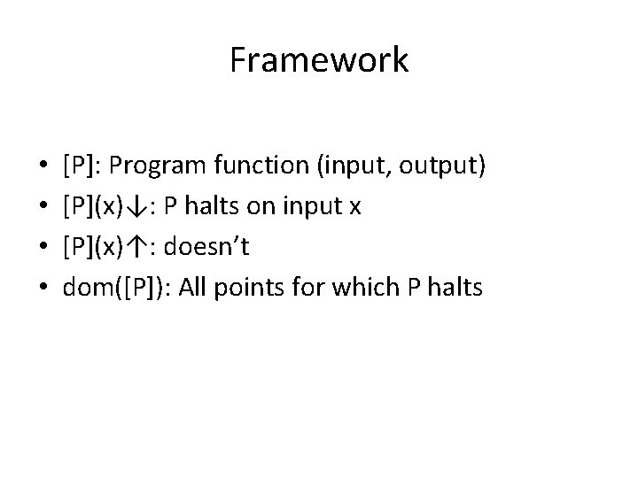Framework • • [P]: Program function (input, output) [P](x)↓: P halts on input x