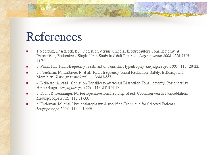 References n n n 1. Noordijz, JP. Affleck, BD. Coblation Versus Unipolar Electrocautery Tonsillectomy: