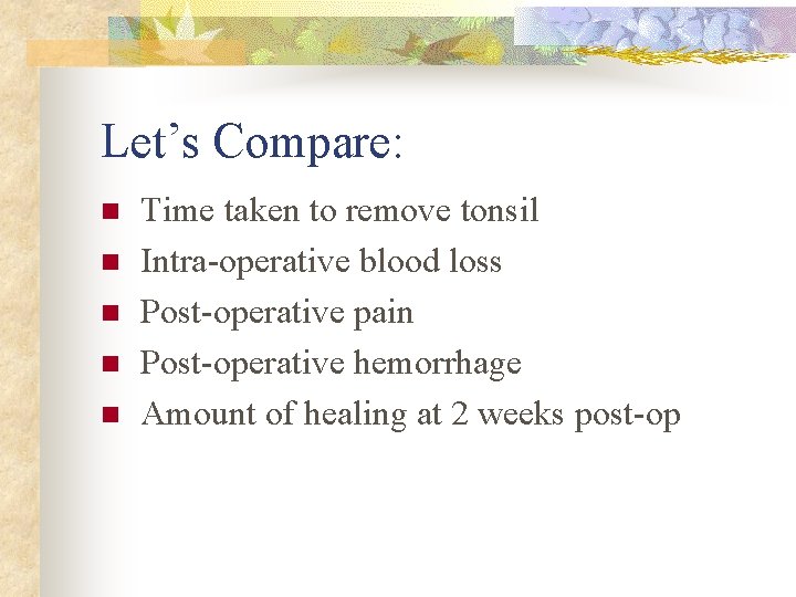 Let’s Compare: n n n Time taken to remove tonsil Intra-operative blood loss Post-operative