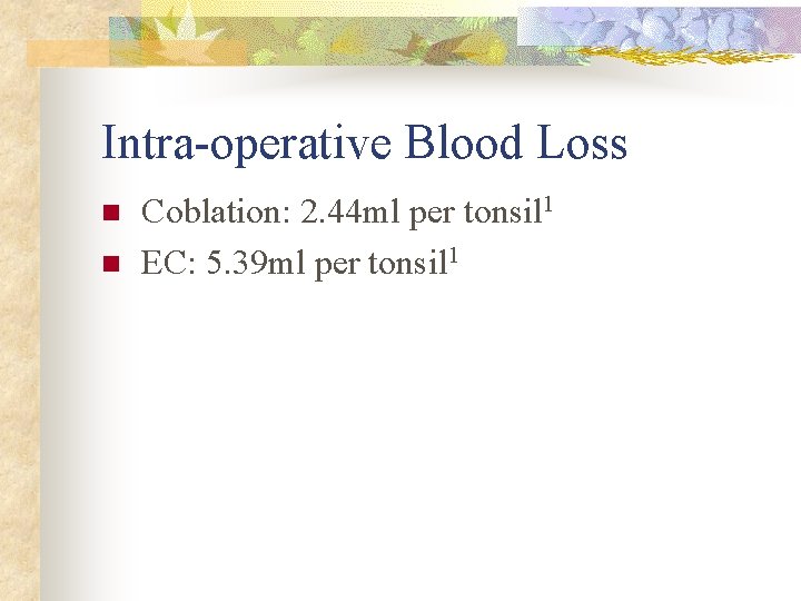 Intra-operative Blood Loss n n Coblation: 2. 44 ml per tonsil 1 EC: 5.
