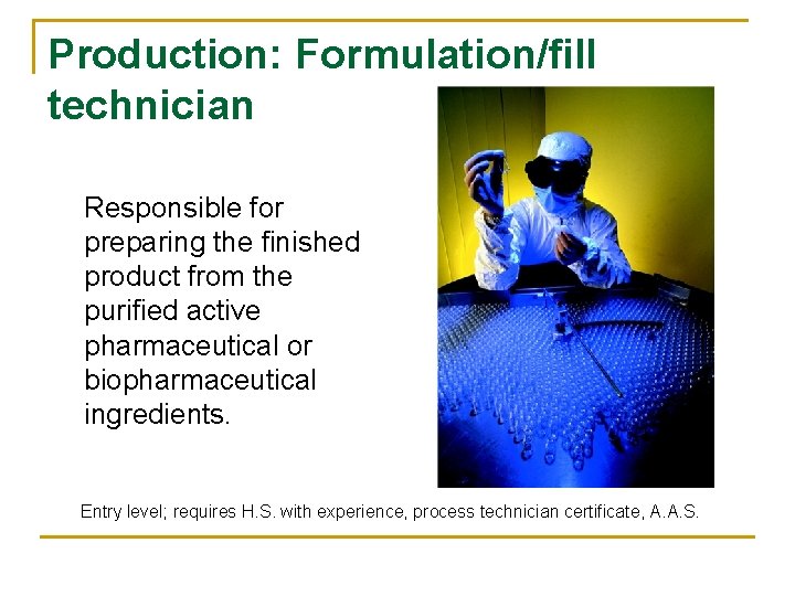 Production: Formulation/fill technician Responsible for preparing the finished product from the purified active pharmaceutical