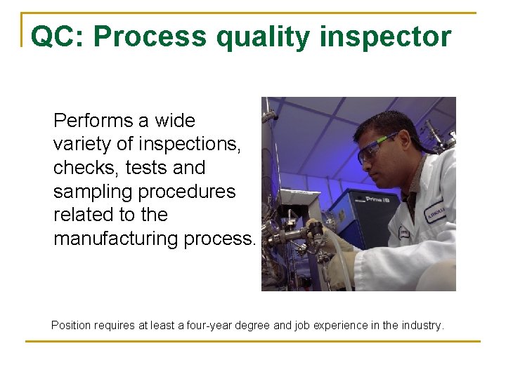 QC: Process quality inspector Performs a wide variety of inspections, checks, tests and sampling