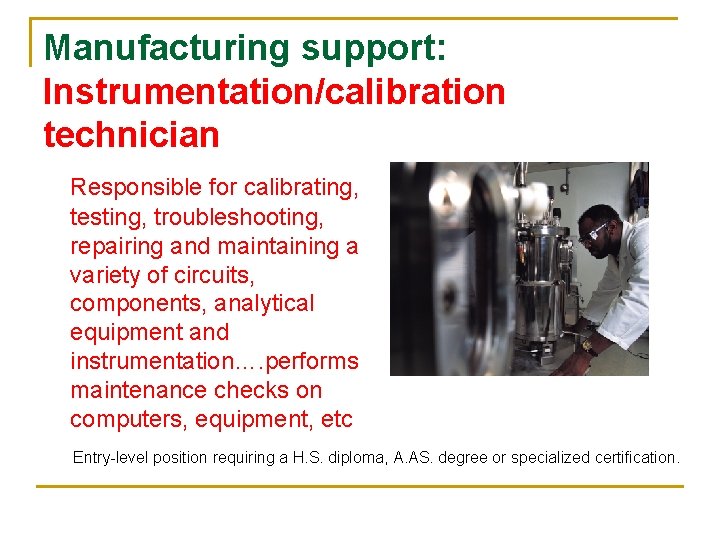 Manufacturing support: Instrumentation/calibration technician Responsible for calibrating, testing, troubleshooting, repairing and maintaining a variety