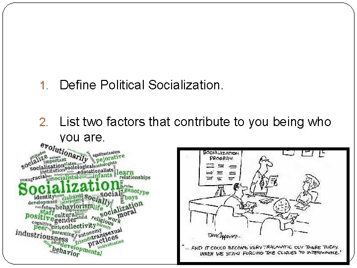 1. Define Political Socialization. 2. List two factors that contribute to you being who