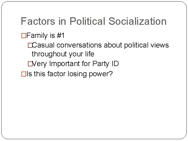 Factors in Political Socialization �Family is #1 �Casual conversations about political views throughout your