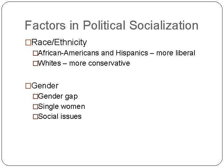 Factors in Political Socialization �Race/Ethnicity �African-Americans and Hispanics – more liberal �Whites – more