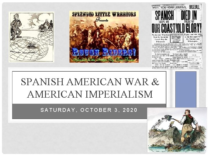 SPANISH AMERICAN WAR & AMERICAN IMPERIALISM SATURDAY, OCTOBER 3, 2020 