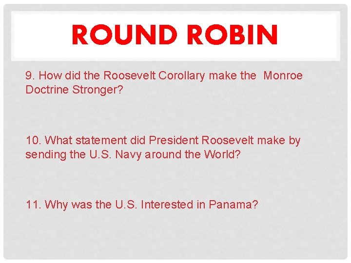 ROUND ROBIN 9. How did the Roosevelt Corollary make the Monroe Doctrine Stronger? 10.