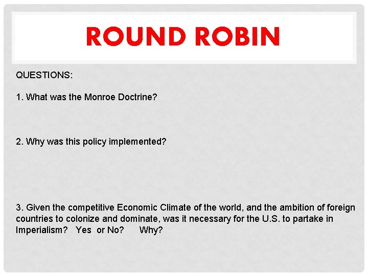 ROUND ROBIN QUESTIONS: 1. What was the Monroe Doctrine? 2. Why was this policy