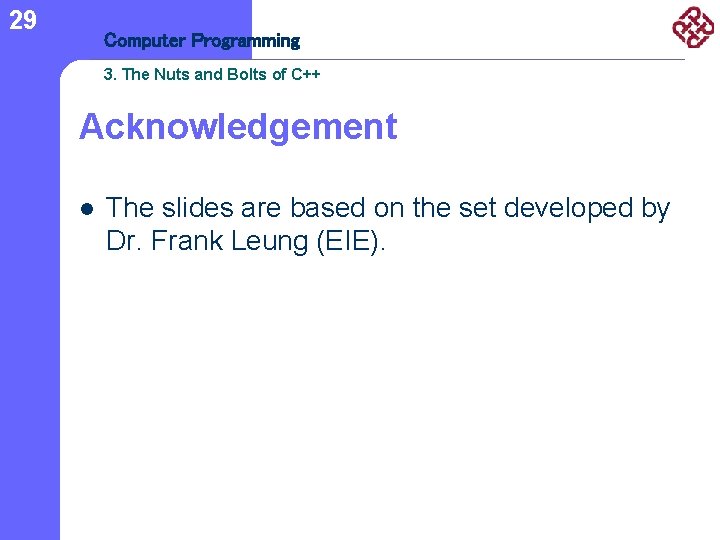 29 Computer Programming 3. The Nuts and Bolts of C++ Acknowledgement l The slides