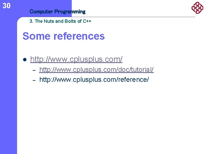 30 Computer Programming 3. The Nuts and Bolts of C++ Some references l http: