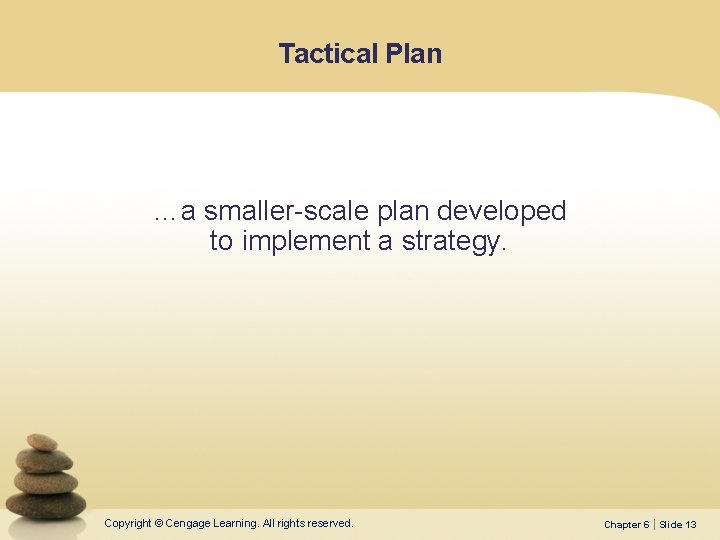 Tactical Plan …a smaller-scale plan developed to implement a strategy. Copyright © Cengage Learning.