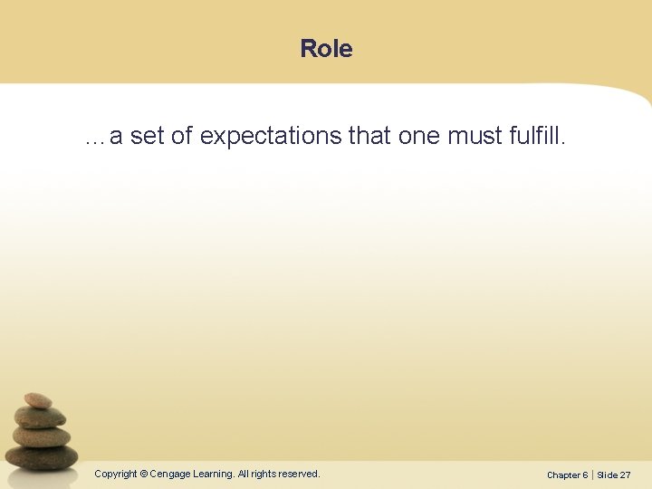 Role …a set of expectations that one must fulfill. Copyright © Cengage Learning. All