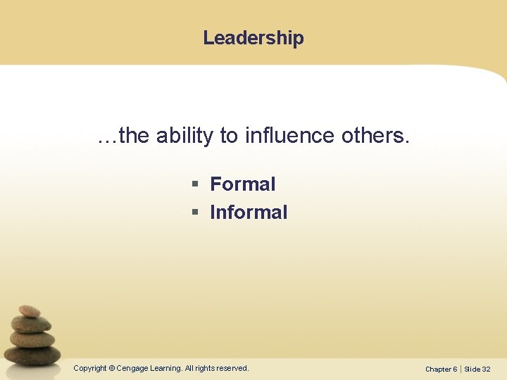 Leadership …the ability to influence others. § Formal § Informal Copyright © Cengage Learning.
