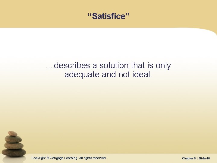 “Satisfice” …describes a solution that is only adequate and not ideal. Copyright © Cengage