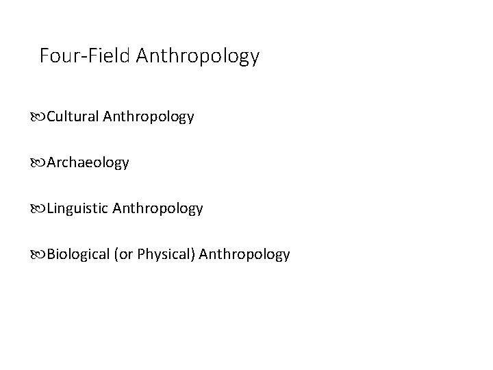 Four-Field Anthropology Cultural Anthropology Archaeology Linguistic Anthropology Biological (or Physical) Anthropology 