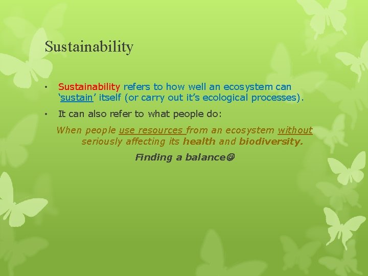 Sustainability • Sustainability refers to how well an ecosystem can ‘sustain’ itself (or carry