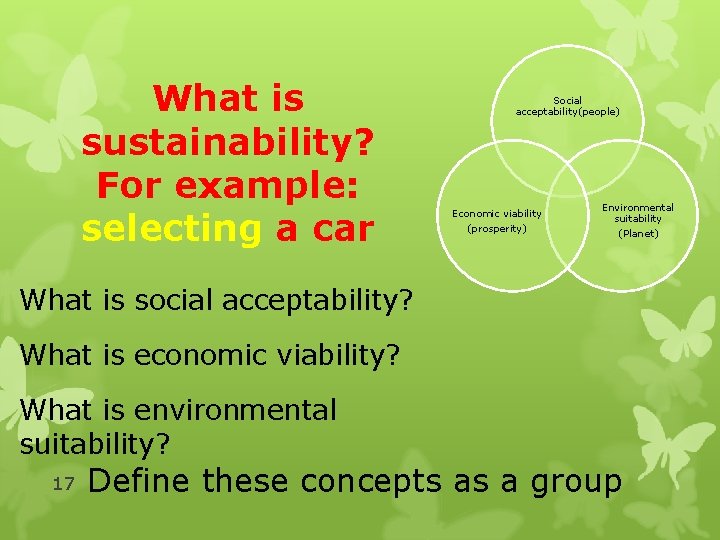 What is sustainability? For example: selecting a car Social acceptability(people) Economic viability (prosperity) Environmental