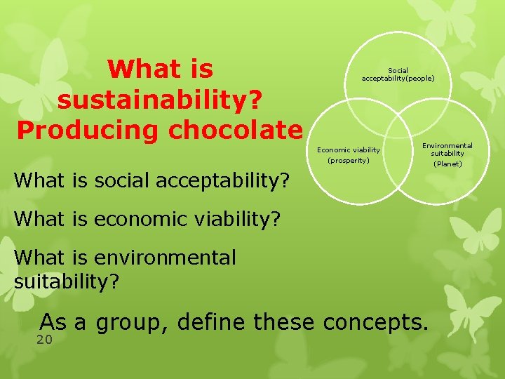 What is sustainability? Producing chocolate Social acceptability(people) Economic viability (prosperity) What is social acceptability?