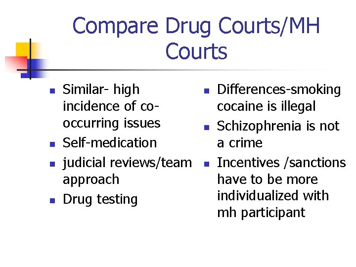 Compare Drug Courts/MH Courts n n Similar- high incidence of cooccurring issues Self-medication judicial