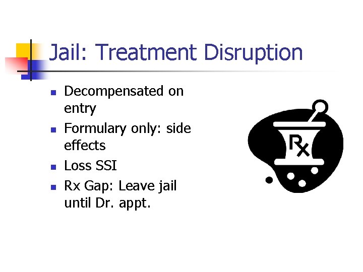 Jail: Treatment Disruption n n Decompensated on entry Formulary only: side effects Loss SSI