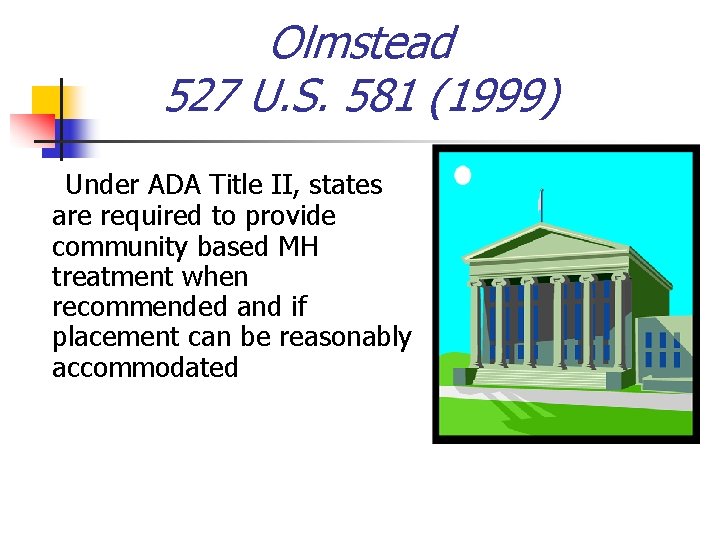 Olmstead 527 U. S. 581 (1999) Under ADA Title II, states are required to