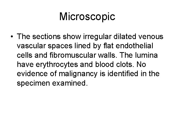 Microscopic • The sections show irregular dilated venous vascular spaces lined by flat endothelial