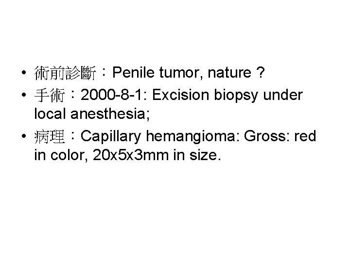 • 術前診斷：Penile tumor, nature ? • 手術： 2000 -8 -1: Excision biopsy under