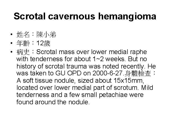Scrotal cavernous hemangioma • 姓名：陳小弟 • 年齡： 12歲 • 病史：Scrotal mass over lower medial