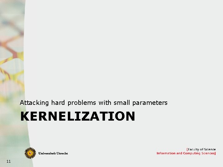 Attacking hard problems with small parameters KERNELIZATION 11 