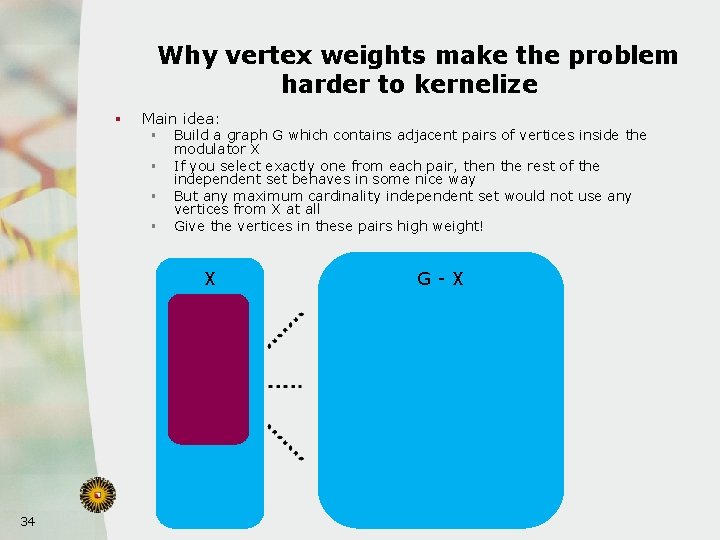 Why vertex weights make the problem harder to kernelize § Main idea: § §