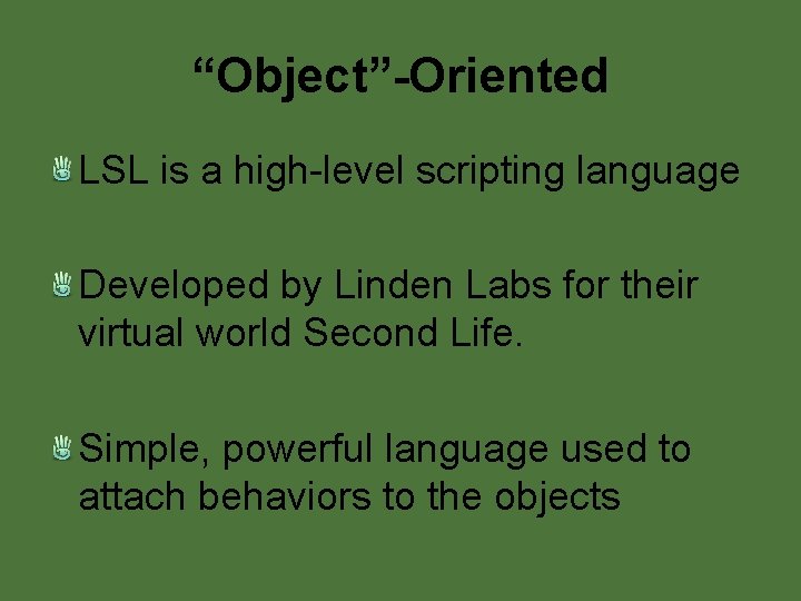 “Object”-Oriented LSL is a high-level scripting language Developed by Linden Labs for their virtual “Object”-Oriented LSL is a high-level scripting language Developed by Linden Labs for their virtual